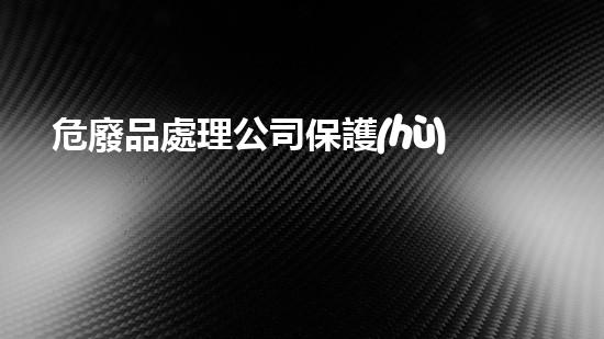 危廢品處理公司保護(hù)環(huán)境的未來：如何處理危險(xiǎn)廢棄物？